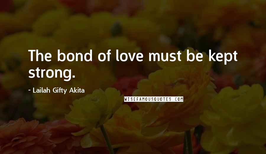 Lailah Gifty Akita Quotes: The bond of love must be kept strong.