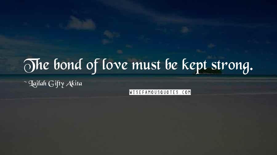 Lailah Gifty Akita Quotes: The bond of love must be kept strong.