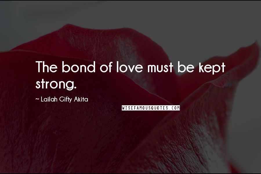 Lailah Gifty Akita Quotes: The bond of love must be kept strong.