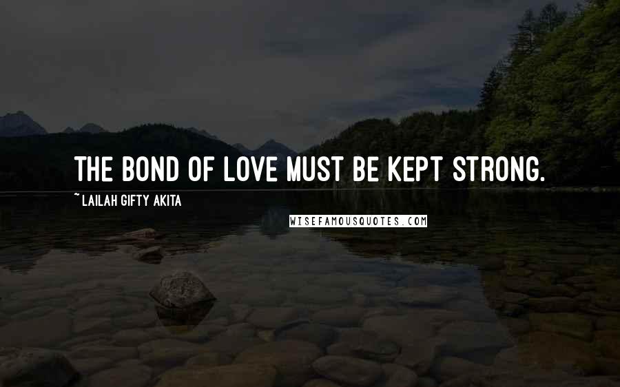 Lailah Gifty Akita Quotes: The bond of love must be kept strong.