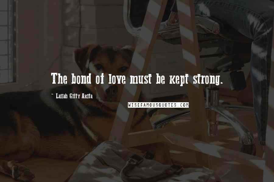 Lailah Gifty Akita Quotes: The bond of love must be kept strong.