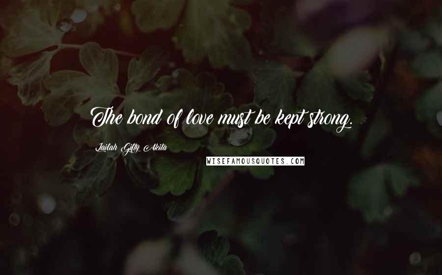 Lailah Gifty Akita Quotes: The bond of love must be kept strong.