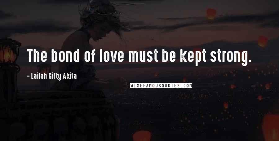 Lailah Gifty Akita Quotes: The bond of love must be kept strong.