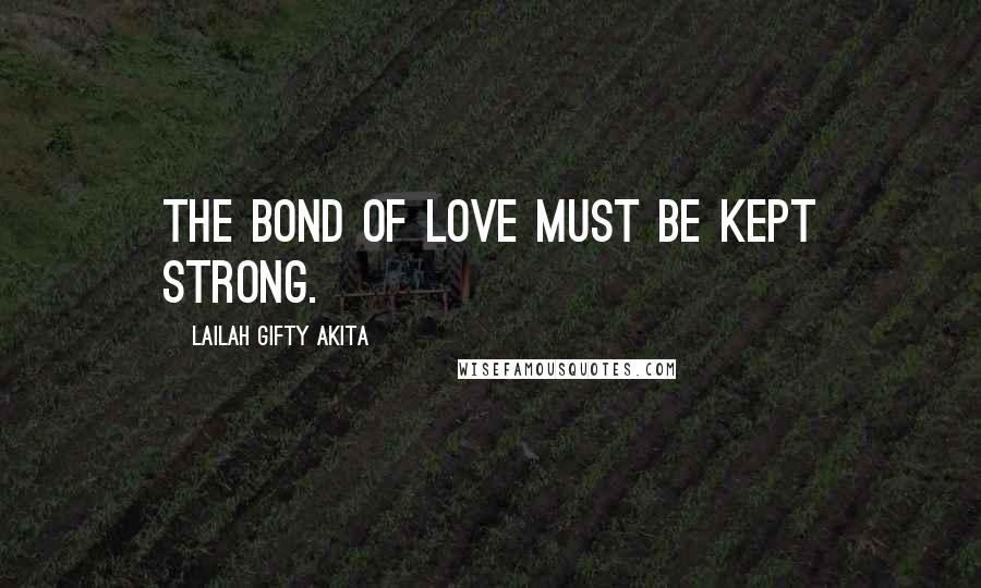 Lailah Gifty Akita Quotes: The bond of love must be kept strong.