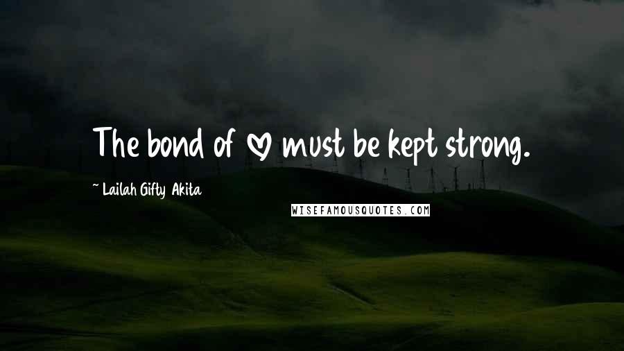 Lailah Gifty Akita Quotes: The bond of love must be kept strong.