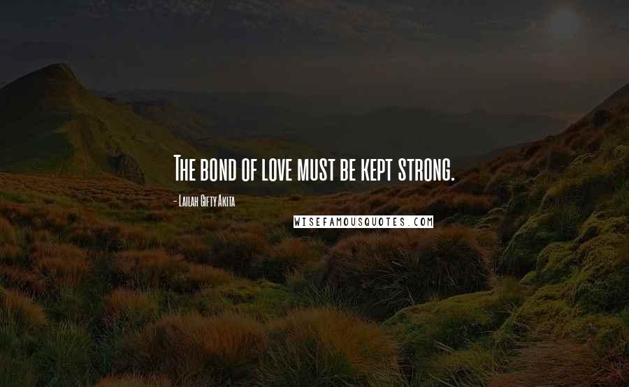 Lailah Gifty Akita Quotes: The bond of love must be kept strong.