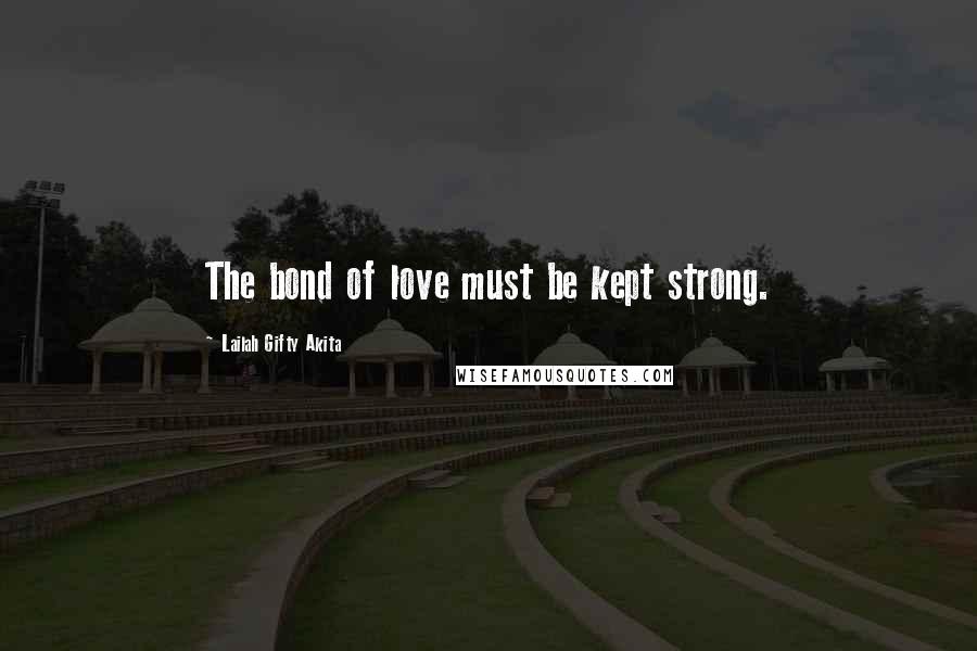 Lailah Gifty Akita Quotes: The bond of love must be kept strong.