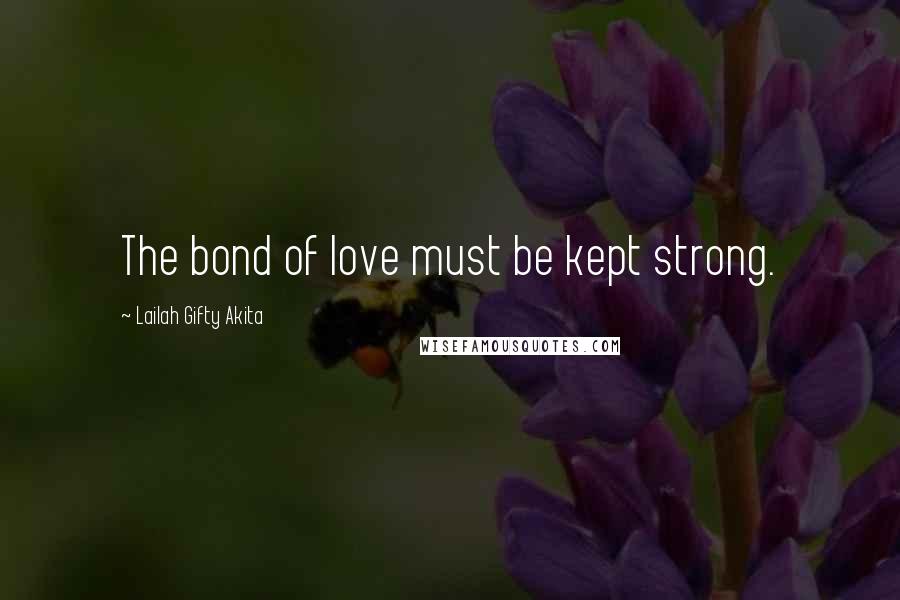 Lailah Gifty Akita Quotes: The bond of love must be kept strong.