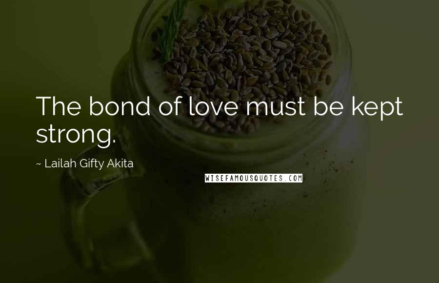 Lailah Gifty Akita Quotes: The bond of love must be kept strong.