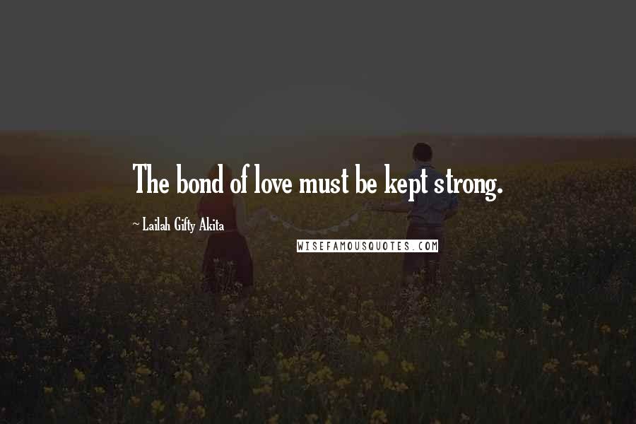 Lailah Gifty Akita Quotes: The bond of love must be kept strong.