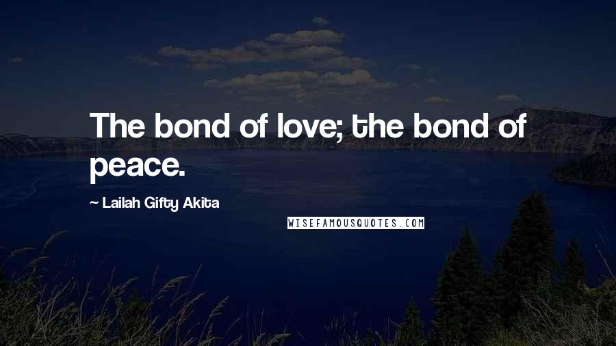 Lailah Gifty Akita Quotes: The bond of love; the bond of peace.