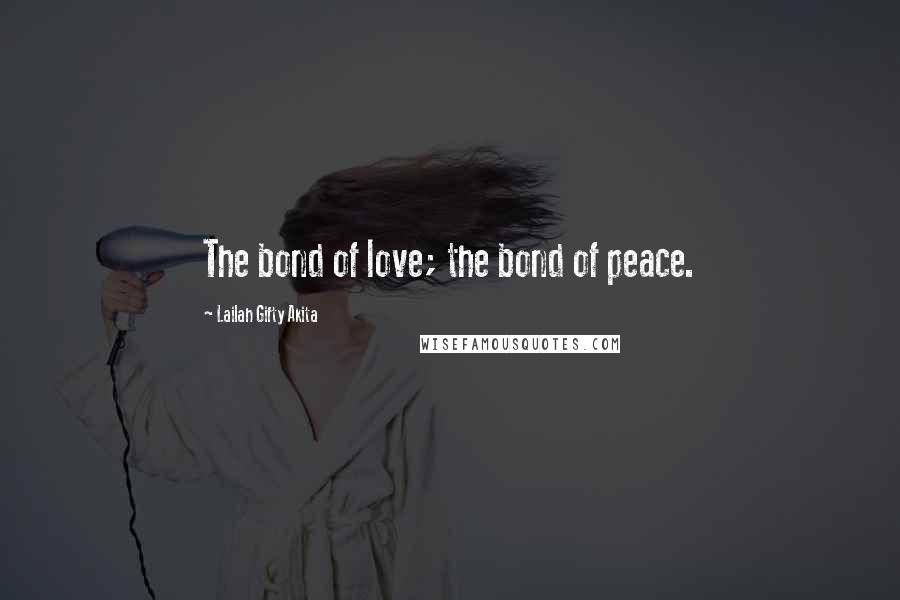 Lailah Gifty Akita Quotes: The bond of love; the bond of peace.