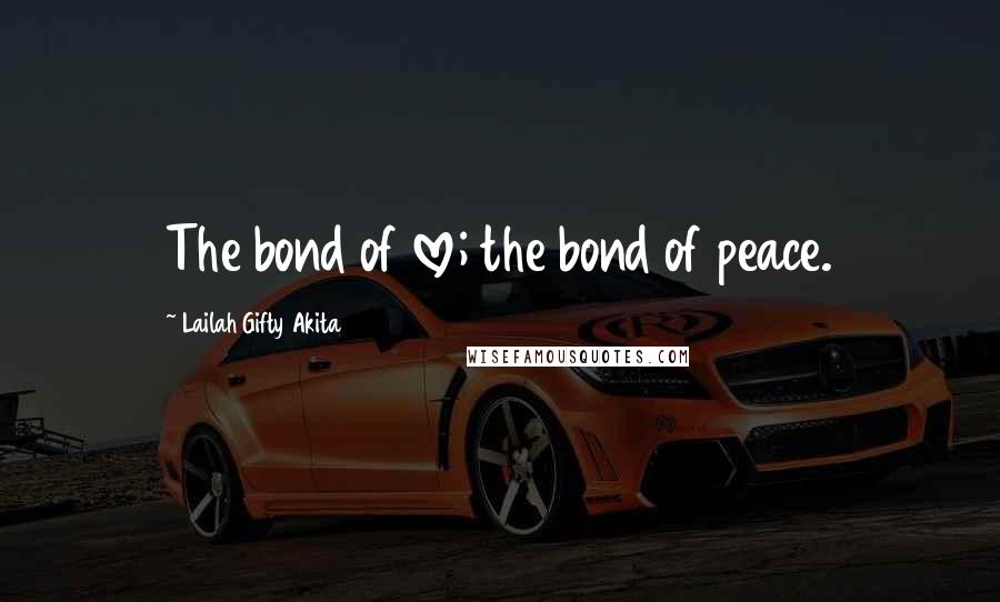 Lailah Gifty Akita Quotes: The bond of love; the bond of peace.