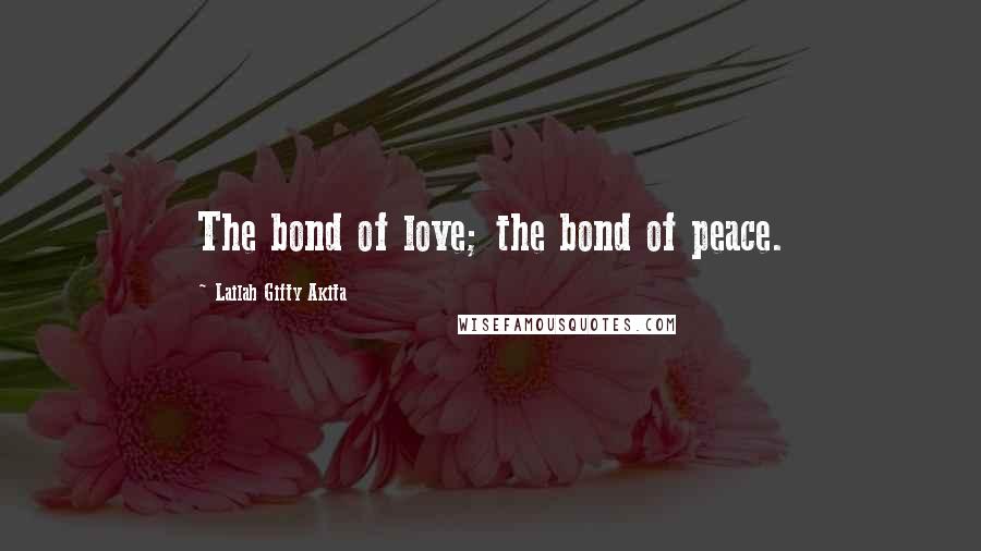 Lailah Gifty Akita Quotes: The bond of love; the bond of peace.