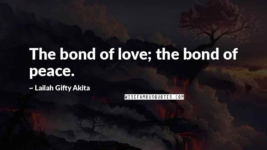 Lailah Gifty Akita Quotes: The bond of love; the bond of peace.