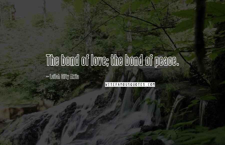 Lailah Gifty Akita Quotes: The bond of love; the bond of peace.