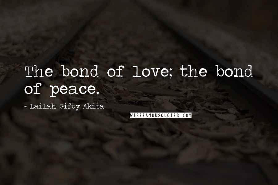 Lailah Gifty Akita Quotes: The bond of love; the bond of peace.