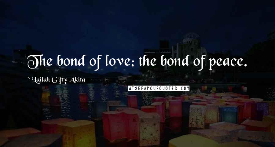 Lailah Gifty Akita Quotes: The bond of love; the bond of peace.