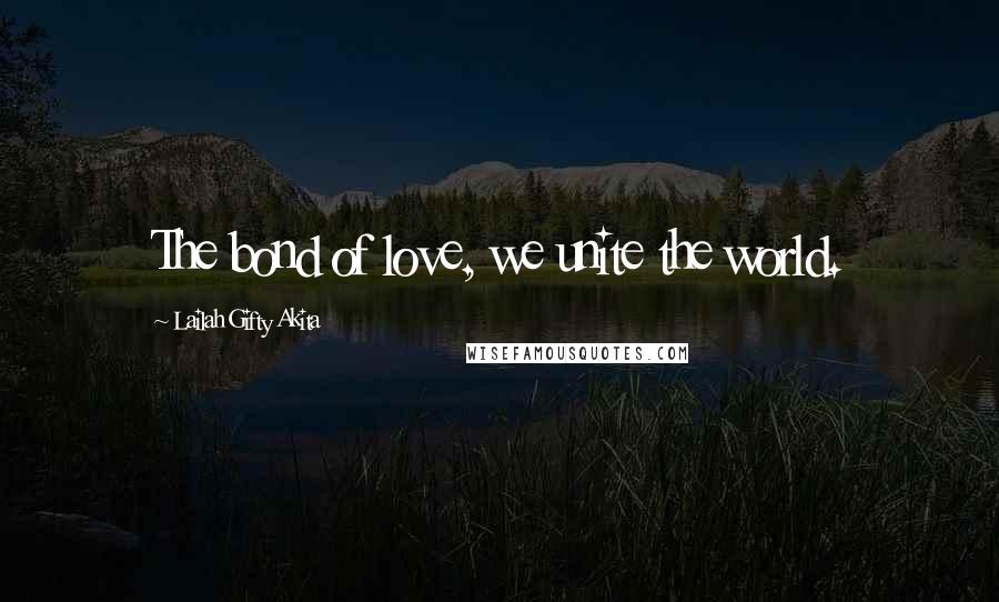 Lailah Gifty Akita Quotes: The bond of love, we unite the world.