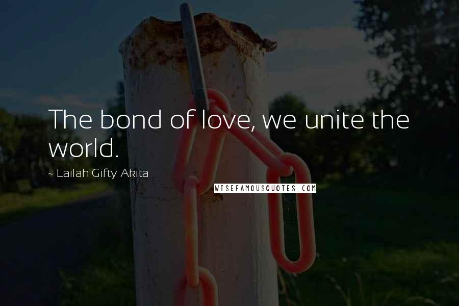 Lailah Gifty Akita Quotes: The bond of love, we unite the world.