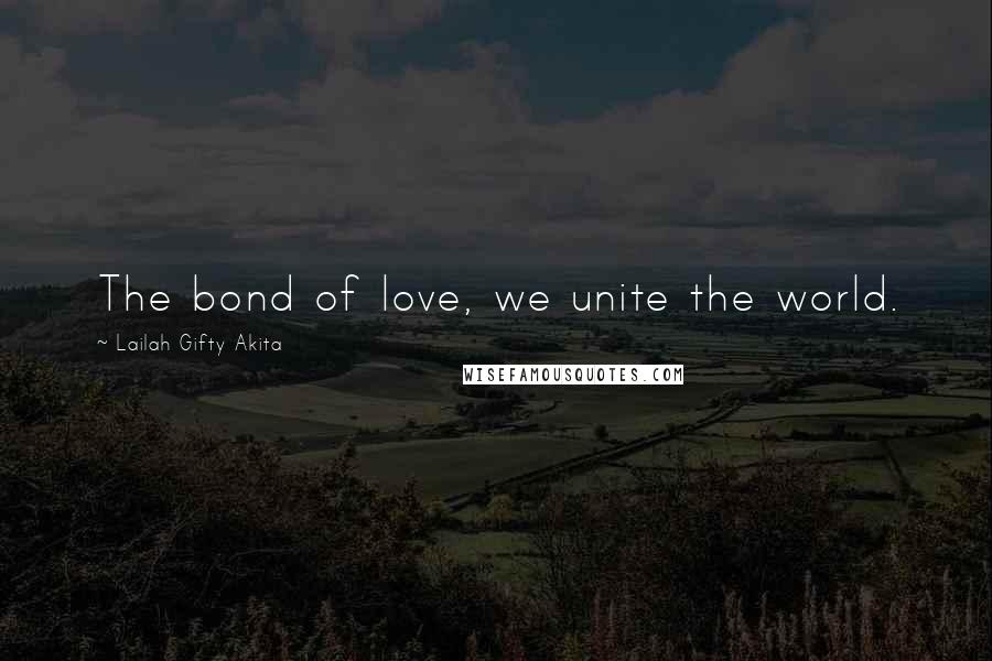 Lailah Gifty Akita Quotes: The bond of love, we unite the world.