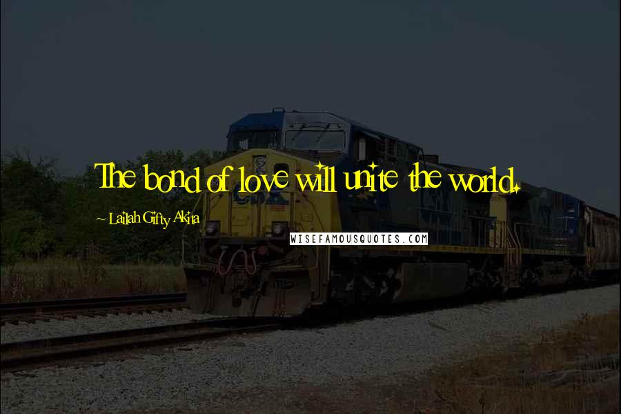 Lailah Gifty Akita Quotes: The bond of love will unite the world.