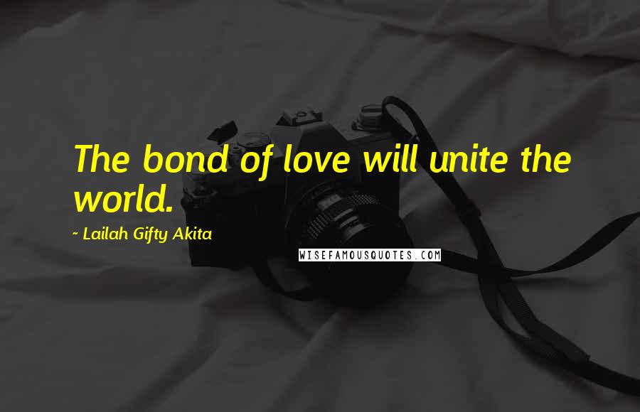 Lailah Gifty Akita Quotes: The bond of love will unite the world.