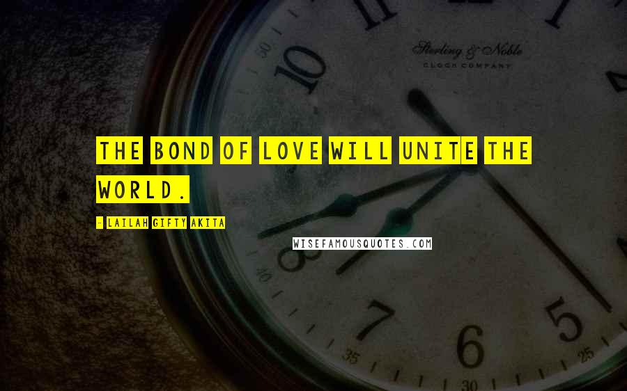 Lailah Gifty Akita Quotes: The bond of love will unite the world.