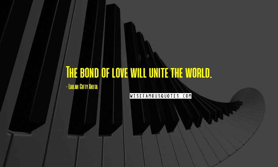 Lailah Gifty Akita Quotes: The bond of love will unite the world.