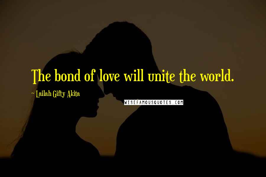 Lailah Gifty Akita Quotes: The bond of love will unite the world.