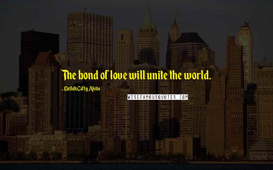 Lailah Gifty Akita Quotes: The bond of love will unite the world.