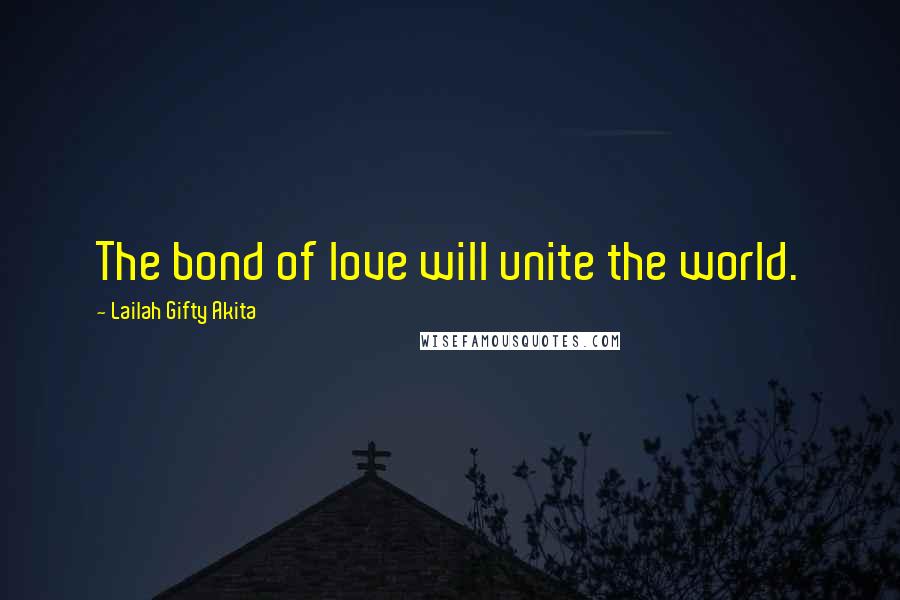 Lailah Gifty Akita Quotes: The bond of love will unite the world.