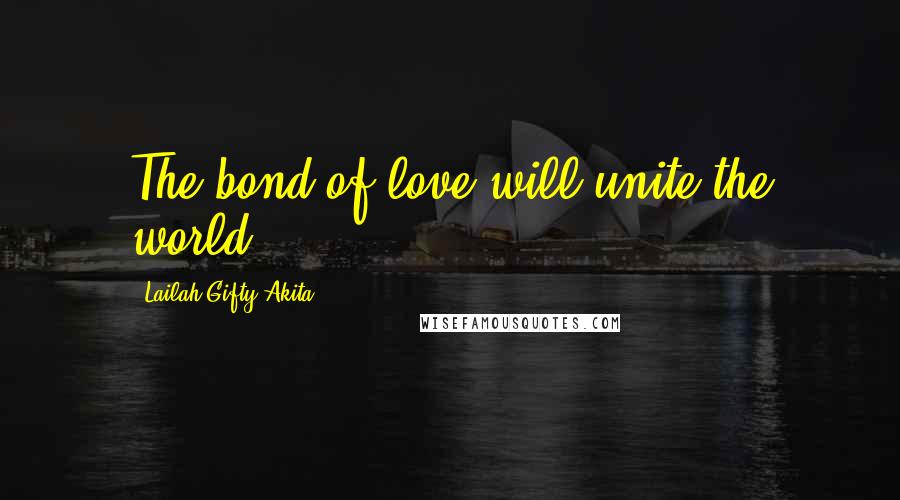 Lailah Gifty Akita Quotes: The bond of love will unite the world.