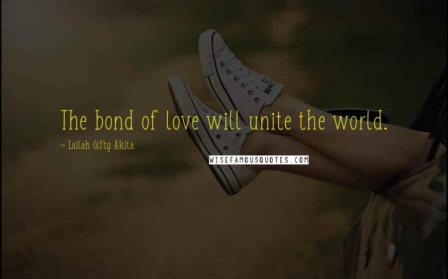 Lailah Gifty Akita Quotes: The bond of love will unite the world.
