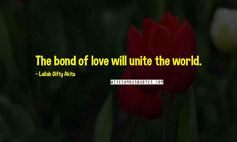 Lailah Gifty Akita Quotes: The bond of love will unite the world.