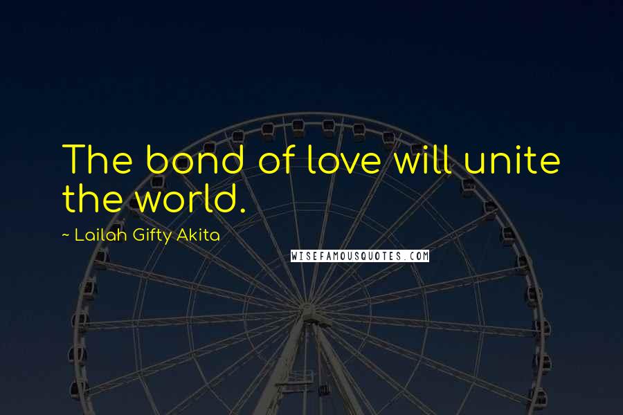 Lailah Gifty Akita Quotes: The bond of love will unite the world.