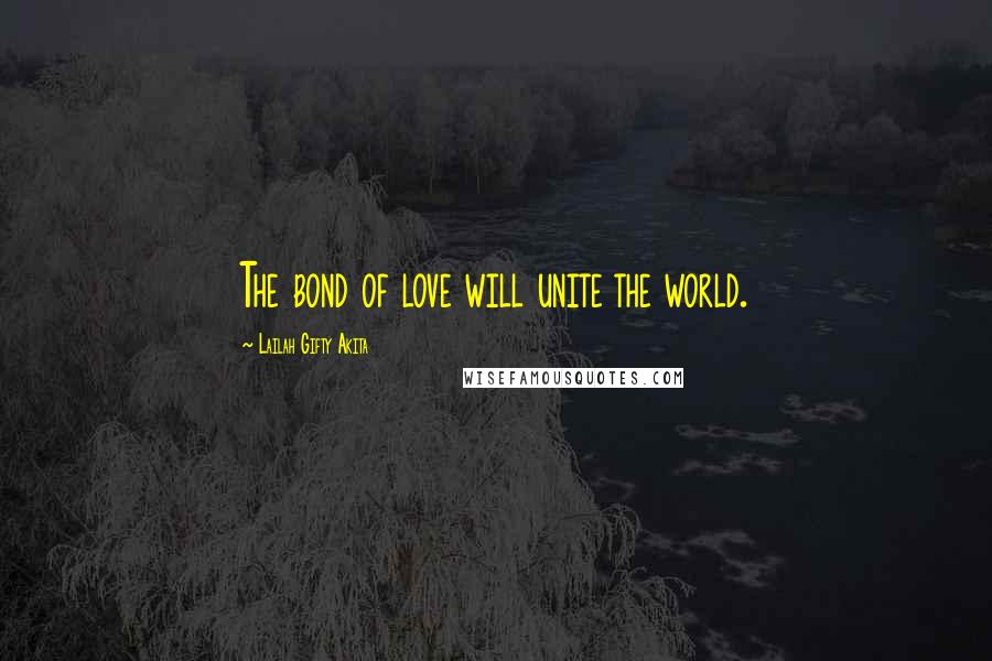 Lailah Gifty Akita Quotes: The bond of love will unite the world.