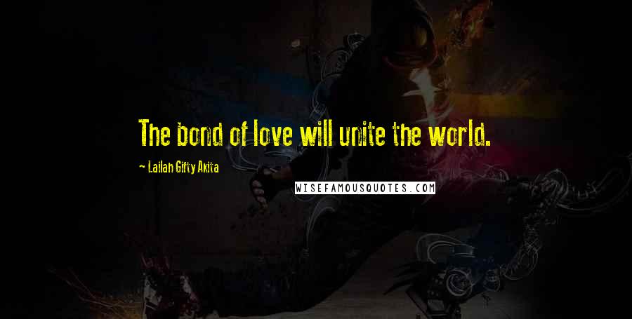 Lailah Gifty Akita Quotes: The bond of love will unite the world.