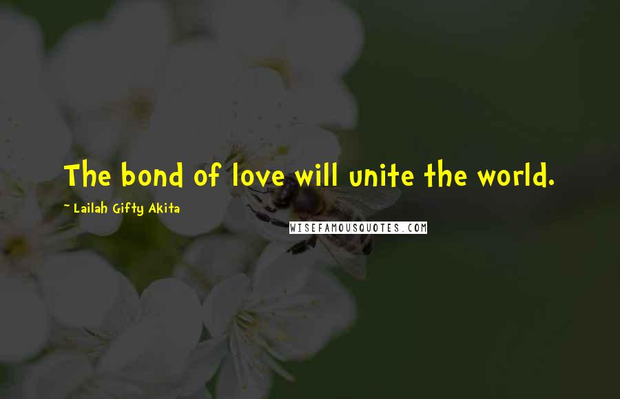 Lailah Gifty Akita Quotes: The bond of love will unite the world.