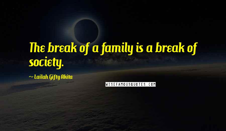 Lailah Gifty Akita Quotes: The break of a family is a break of society.