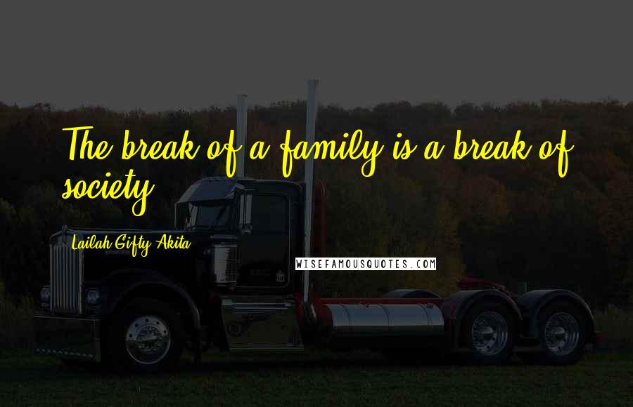 Lailah Gifty Akita Quotes: The break of a family is a break of society.