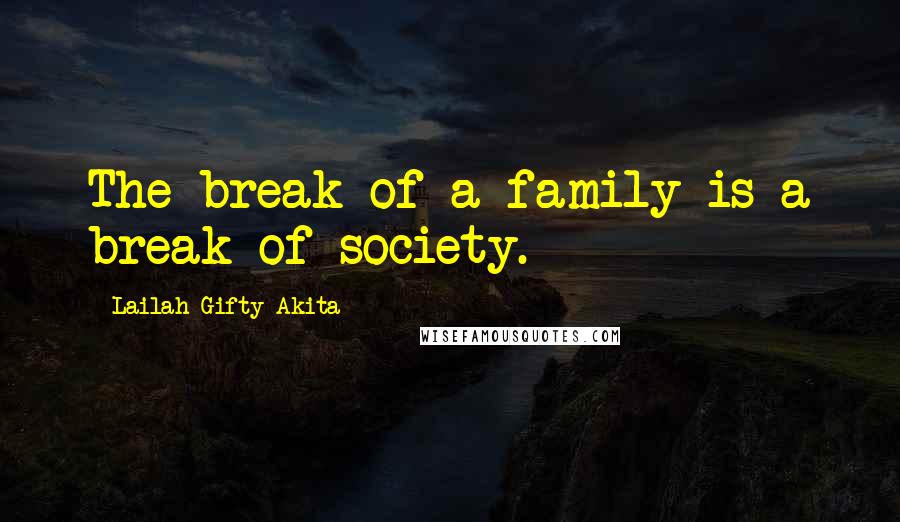 Lailah Gifty Akita Quotes: The break of a family is a break of society.