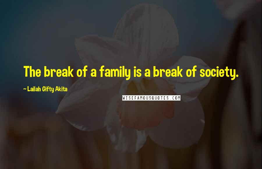 Lailah Gifty Akita Quotes: The break of a family is a break of society.