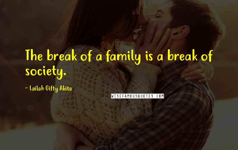 Lailah Gifty Akita Quotes: The break of a family is a break of society.