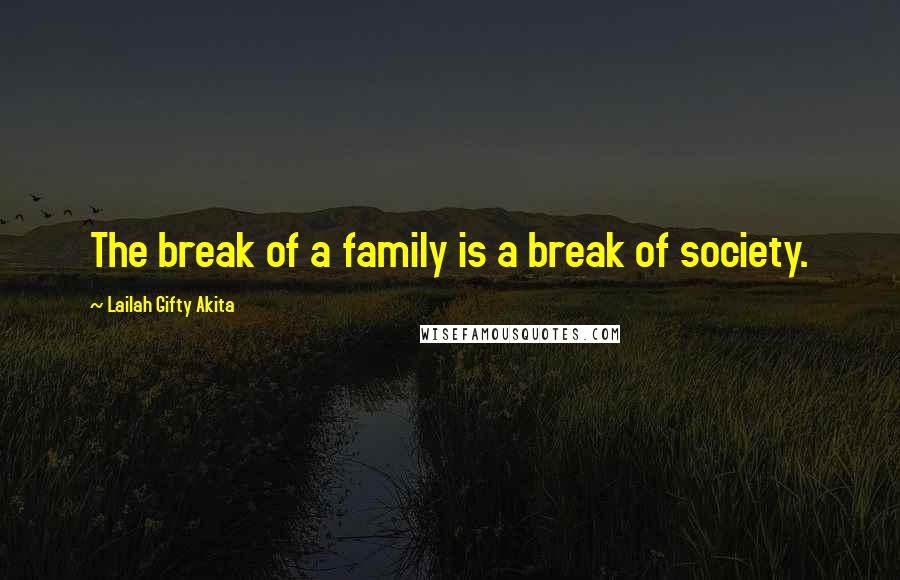 Lailah Gifty Akita Quotes: The break of a family is a break of society.