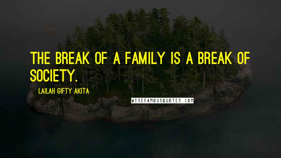 Lailah Gifty Akita Quotes: The break of a family is a break of society.