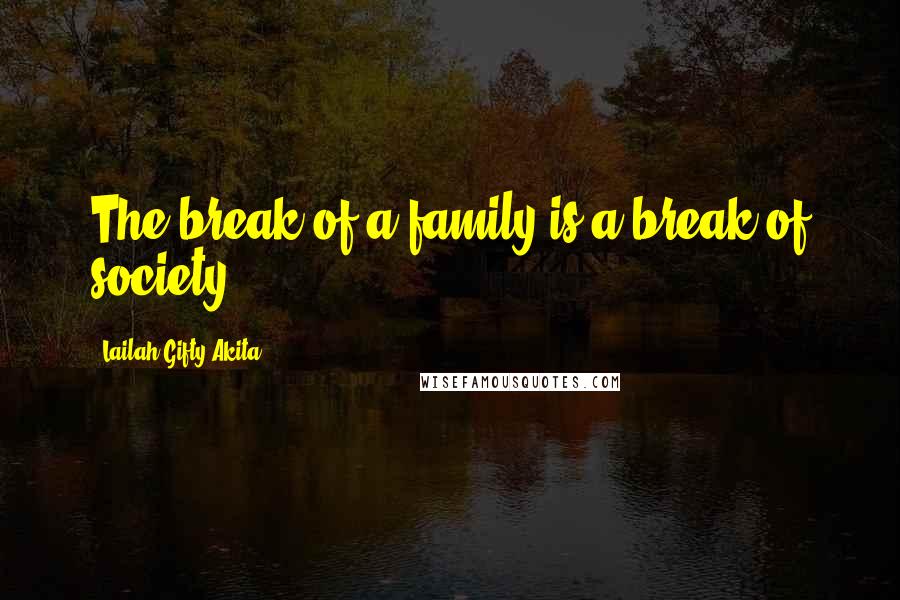 Lailah Gifty Akita Quotes: The break of a family is a break of society.