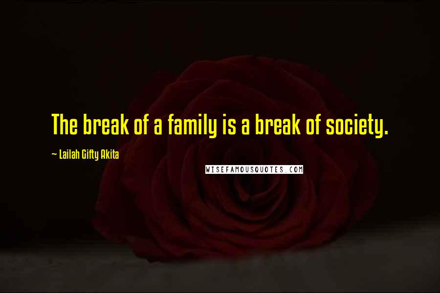 Lailah Gifty Akita Quotes: The break of a family is a break of society.