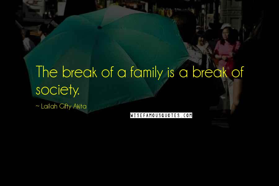 Lailah Gifty Akita Quotes: The break of a family is a break of society.