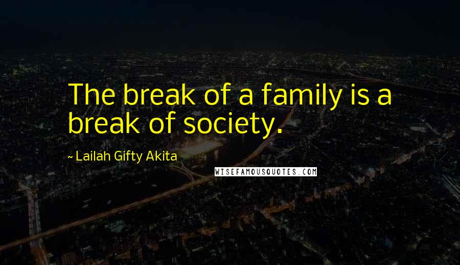Lailah Gifty Akita Quotes: The break of a family is a break of society.